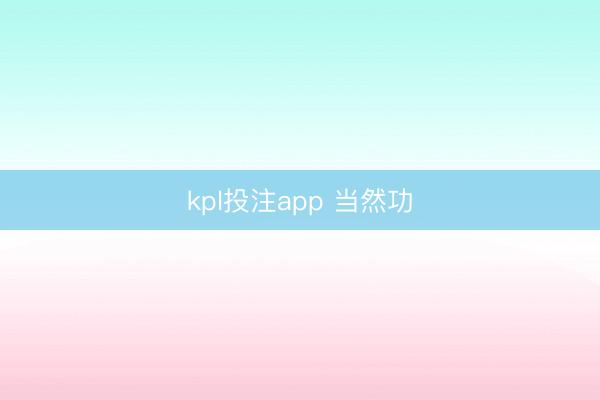 kpl投注app 当然功