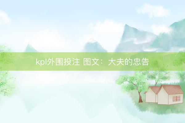 kpl外围投注 图文：大夫的忠告