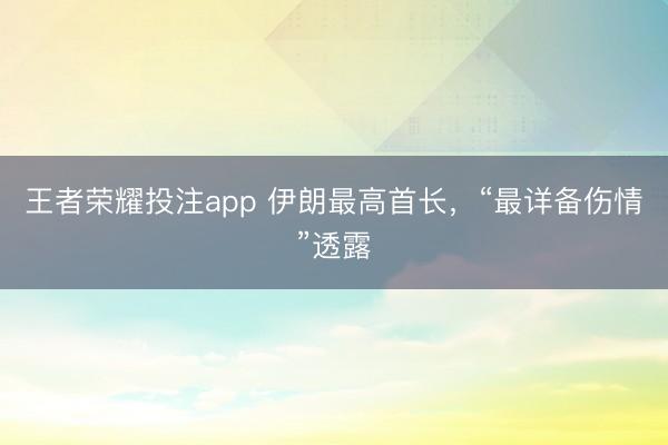 王者荣耀投注app 伊朗最高首长，“最详备伤情”透露